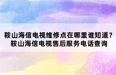 鞍山海信电视维修点在哪里谁知道？ 鞍山海信电视售后服务电话查询